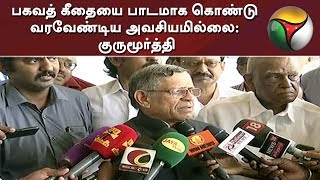 பகவத் கீதையை பாடமாக கொண்டு வரவேண்டிய அவசியமில்லை: குருமூர்த்தி | Bhagavad Gita