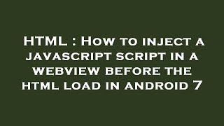 HTML : How to inject a javascript script in a webview before the html load in android 7