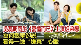 吳磊周雨彤《愛情而已》上演姐弟戀，為何觀眾卻説看得一臉“嫌棄”，心酸︱吳磊︱周雨彤︱愛情而已#追劇工廠