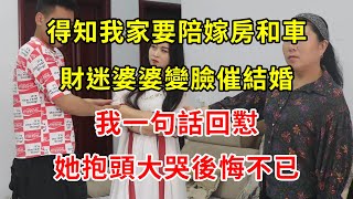 得知我家要陪嫁房和車，財迷婆婆變臉催結婚，我一句話回懟，她抱頭大哭後悔不已 | 翠花的秘密