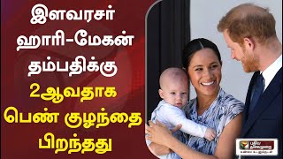 இளவரசர் ஹாரி-மேகன் தம்பதிக்கு 2ஆவதாக பெண் குழந்தை பிறந்தது | Prince Harry | Meghan