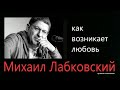 КАК ВОЗНИКАЕТ ЛЮБОВЬ Михаил Лабковский