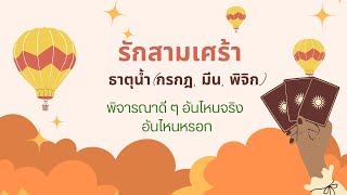 รักสามเศร้า ธาตุน้ำ(กรกฎ, มีน, พิจิก) พิจารณาดี ๆ อันไหนจริง อันไหนหรอก