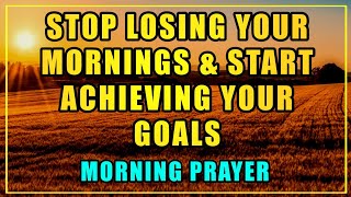 STOP Wasting Your Mornings and START Achieving | START Your Day with GOD First Morning Prayer!