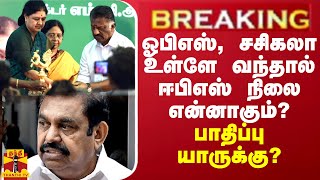 ஓபிஎஸ், சசிகலா உள்ளே வந்தால் ஈபிஎஸ் நிலை? பாதிப்பு யாருக்கு? ஓபனாக அடித்து பேசும் பத்திரிகையாளர்