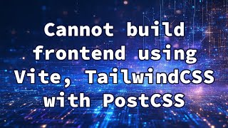Cannot build frontend using Vite, TailwindCSS with PostCSS