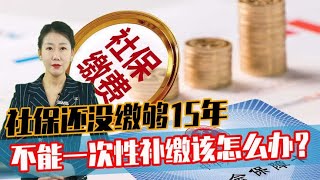 社保如果没有缴够15年，又不让一次性补缴，那究竟该怎么办？