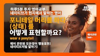 '포니테일 하기'로 영어회화 마법 발동! 네이티브처럼 자연스럽게 대화하기 Speak Like a Native!