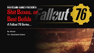 Wasteland Games Presents Shit Boxes, or Best Builds 2...    A Fallout 76 Series