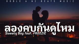 ลองคบกันดูไหม - Sweety Boy feat. FREEZiE (เนื้อเพลง)