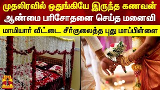 முதலிரவில் ஒதுங்கியே இருந்த கணவன்.. ஆண்மை பரிசோதனை செய்த மனைவி - வீட்டை சீர்குலைத்த புது மாப்பிள்ளை