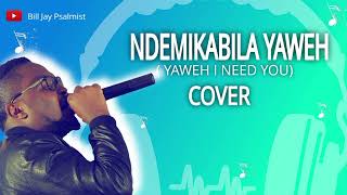 NDEMIKABILA YAWEH ( lord i need you) || COVER || BILL JAY PSALMIST