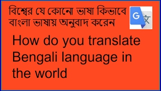 বিশ্বের যে কোনো ভাষা কিভাবে বাংলা ভাষায় অনুবাদ করেন