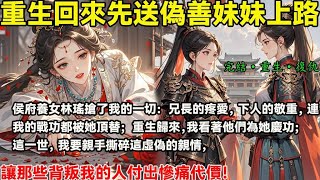 侯府養女林瑤搶了我的一切：兄長的疼愛，下人的敬重，連我的戰功都被她頂替；重生歸來，我看著他們為她慶功；這一世，我要親手撕碎這虛偽的親情，讓那些背叛我的人付出慘痛代價！完結小說#重生#復仇#大女主#權謀