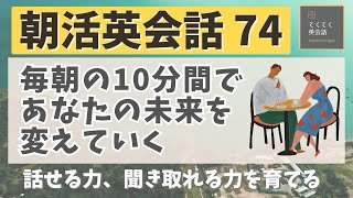 【朝活英会話74】毎朝の10分間であなたの未来を変えていく「1日が変わる朝活英会話」　話せる力、聞き取れる力を鍛える　英検　TOEIC対策　リスニング  シャドーイング