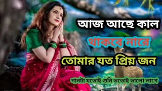 আজ আছে কাল থাকবে নারে তোমার যত প্রিয় জন