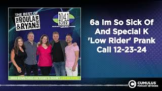 6a Im So Sick Of And Special K 'Low Rider' Prank Call 12-23-24 | Best of Roula \u0026 Ryan