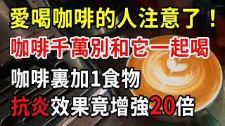 愛喝咖啡的人注意了！咖啡千萬別和它一起吃，否則骨頭碎成渣！瑞士最新研究發現：喝咖啡時加點它，抗炎效果竟提升了20倍！【中老年講堂】