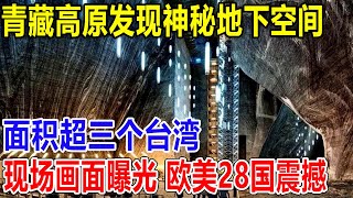 青藏高原发现神秘地下空间！面积超三个台湾，战略价值巨大！视频流出，震撼欧美28国！