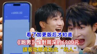 看了加更版后才知道，《跑男》愧對周深的6800元，請客吃飯竟如此“坑人”？