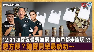 12.31起膠袋徵費加價 連商戶都未識玩 ?! 想方便？禮賢同學最叻叻～｜D100上綱上線｜何亨、可嵐、禮賢同學