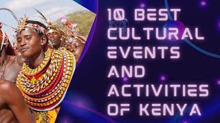 10 CULTURAL EVENTS OF KENYA THAT ARE A MUST JOIN. EXPERIENCE REAL AFRICAN CULTURE.