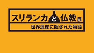 「スリランカと仏教展 ～世界遺産に隠された物語～」  オープニング映像