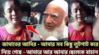 জামাতের আমির - আমার সব কিছু লুটপাট করে নিয়ে গেছে - আমারে আর আমার ছেলেকে বাচান এদের অত্যাচার থেকে