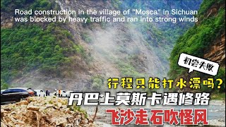 在四川丹巴上莫斯卡行程受阻!还遇怪风好吓人!Construction of mosca road in Danba, Sichuan province, China has been blocked!