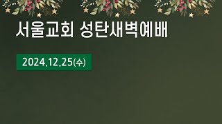 서울교회 2024년 12월 25일 성탄 새벽 예배