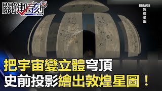 把宇宙變「立體穹頂」 唐朝用史前投影法繪出敦煌星圖！！關鍵時刻20180424-4 黃創夏 劉燦榮 傅鶴齡 馬西屏