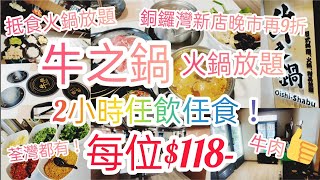 【港飲港食】牛之鍋 - 抵食火鍋放題，最平每位$118，2小時任飲任食，位於銅鑼灣、荃灣，交通方便，新張期間晚市仲有9折!