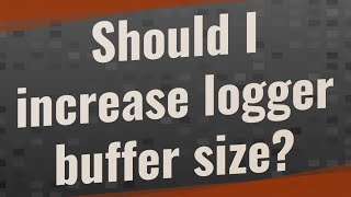 Should I increase logger buffer size?