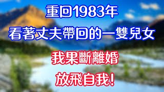 重回1983年，看着丈夫带回的一双儿女，我果断离婚，放飞自我#情感故事   #為人處世  #老年生活 #心聲新語 #深夜读书 #養老 #幸福人生 #晚年幸福