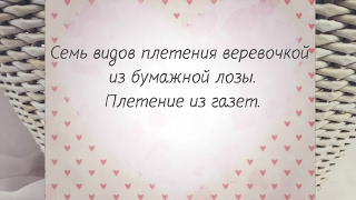 Семь видов плетения веревочкой из бумажной лозы. Плетение из газет.