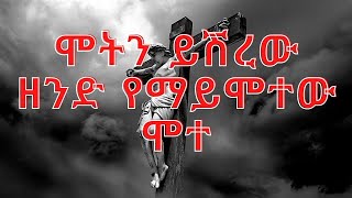 ሞትን ይሽረው ዘንድ የማይሞተው ሞተ