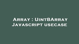 Array : Uint8Array Javascript usecase