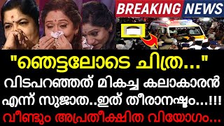 വീണ്ടും 'മരണവാർത്ത..' ഞെട്ടലോടെ ചിത്ര...തീരാനഷ്ടം എന്ന് സുജാത..!!! കണ്ണീരോടെ സിനിമാലോകം..!