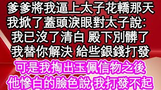 爹爹將我逼上太子花轎那天，我掀了蓋頭淚眼對太子說：我已沒了清白 殿下別髒了，我替你解決 給些銀錢打發，可是我掏出玉佩信物之後，他慘白的臉色說 我打發不起  #為人處世#生活經驗#情感故事#養老#退休