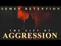 Semen Retention | The Gift Of Aggression