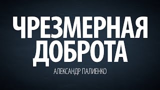 Чрезмерная доброта. Александр Палиенко.