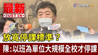 放寬停課標準？陳時中：以班為單位大規模全校才停課【最新快訊】