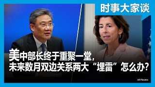 时事大家谈：美中部长终于重聚一堂，未来数月双边关系两大“埋雷”怎么办？