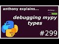 debugging mypy types (beginner - intermediate) anthony explains #299