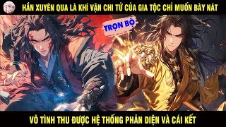 TRỌN BỘ: HẮN XUYÊN QUA LÀ KHÍ VẬN CHI TỬ CHỈ MUỐN BÀY NÁT VÔ TÌNH THU ĐƯỢC HỆ THỐNG PHẢN DIỆN