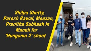 Shilpa Shetty, Paresh Rawal, Meezan, Pranitha Subhash in Manali for 'Hungama 2' shoot