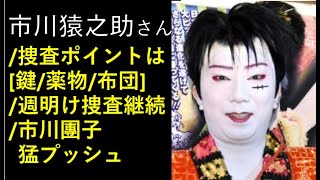 市川猿之助さん、続報！これからの捜査ポイントは？週明けも捜査継続！