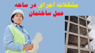 مشکلات اجرای در ساحه عمل ساختمان