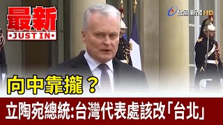 向中靠攏？ 立陶宛總統：台灣代表處該改「台北」【最新快訊】