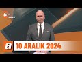 atv Ana Haber | 10 Aralık 2024